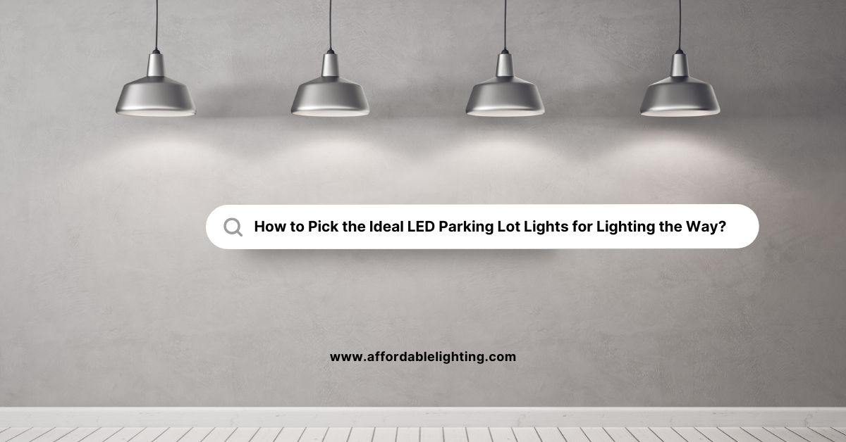 How to Pick the Ideal LED Parking Lot Lights
